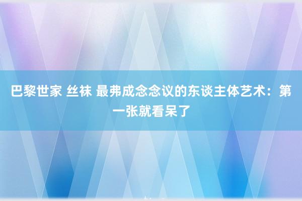 巴黎世家 丝袜 最弗成念念议的东谈主体艺术：第一张就看呆了