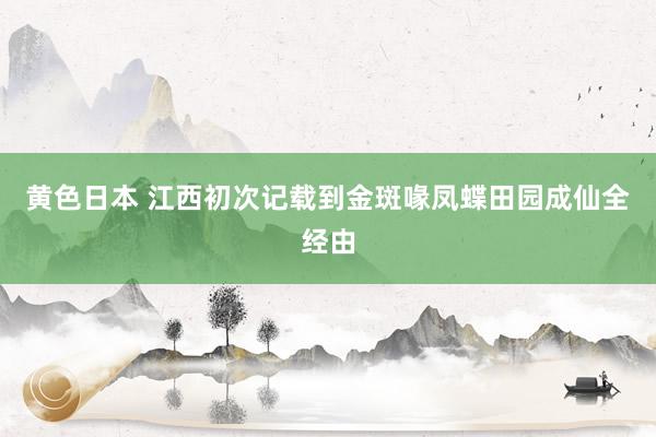 黄色日本 江西初次记载到金斑喙凤蝶田园成仙全经由