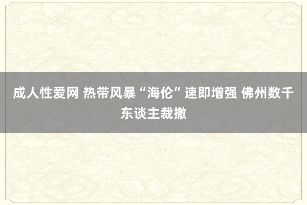 成人性爱网 热带风暴“海伦”速即增强 佛州数千东谈主裁撤