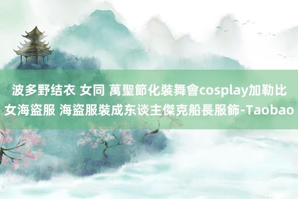 波多野结衣 女同 萬聖節化裝舞會cosplay加勒比女海盜服 海盜服裝成东谈主傑克船長服飾-Taobao