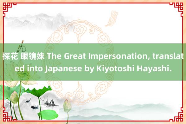 探花 眼镜妹 The Great Impersonation， translated into Japanese by Kiyotoshi Hayashi.